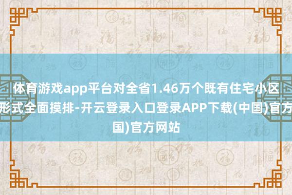体育游戏app平台对全省1.46万个既有住宅小区充电形式全面摸排-开云登录入口登录APP下载(中国)官方网站