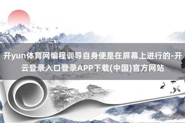 开yun体育网编程训导自身便是在屏幕上进行的-开云登录入口登录APP下载(中国)官方网站