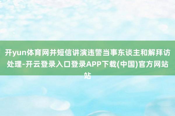 开yun体育网并短信讲演违警当事东谈主和解拜访处理-开云登录入口登录APP下载(中国)官方网站