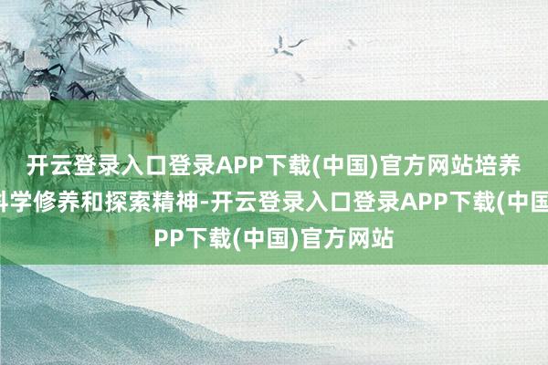 开云登录入口登录APP下载(中国)官方网站培养了他们的科学修养和探索精神-开云登录入口登录APP下载(中国)官方网站