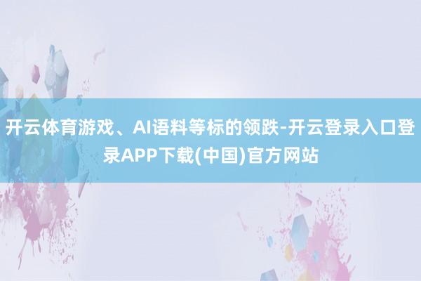 开云体育游戏、AI语料等标的领跌-开云登录入口登录APP下载(中国)官方网站