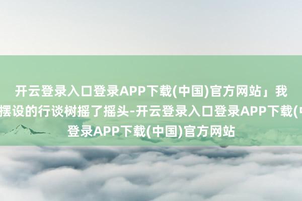 开云登录入口登录APP下载(中国)官方网站」我望着窗外整皆摆设的行谈树摇了摇头-开云登录入口登录APP下载(中国)官方网站