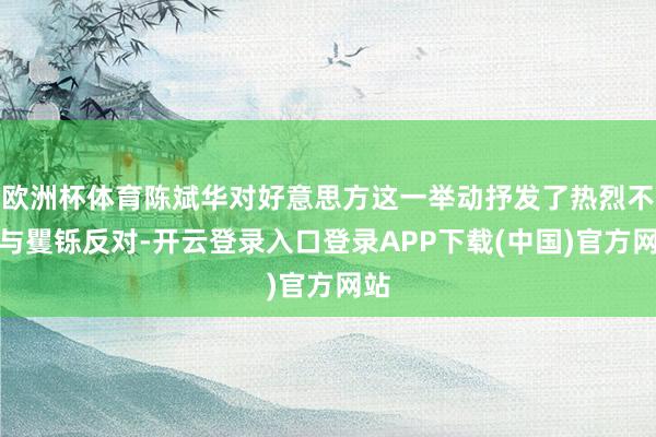 欧洲杯体育陈斌华对好意思方这一举动抒发了热烈不悦与矍铄反对-开云登录入口登录APP下载(中国)官方网站