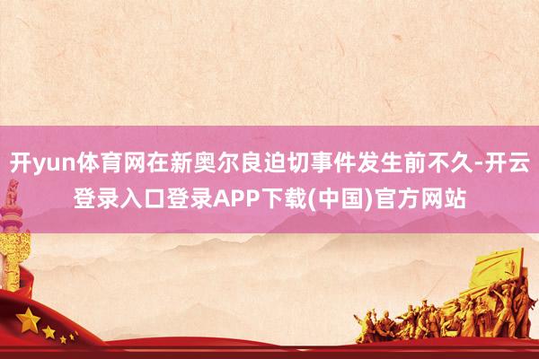 开yun体育网在新奥尔良迫切事件发生前不久-开云登录入口登录APP下载(中国)官方网站