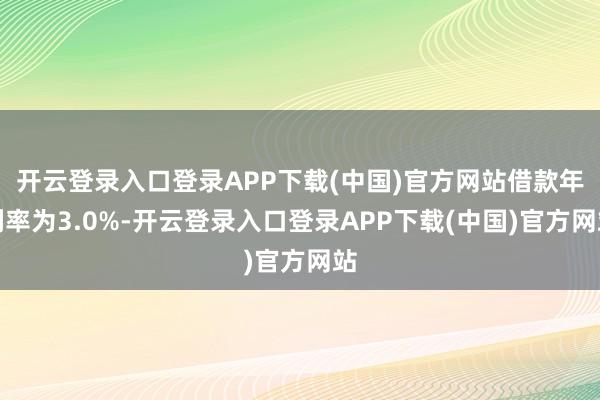开云登录入口登录APP下载(中国)官方网站借款年利率为3.0%-开云登录入口登录APP下载(中国)官方网站
