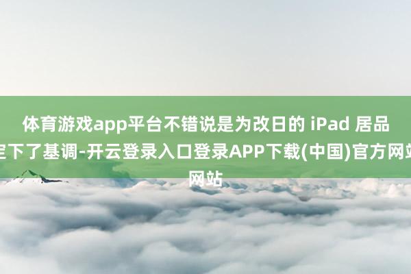 体育游戏app平台不错说是为改日的 iPad 居品定下了基调-开云登录入口登录APP下载(中国)官方网站