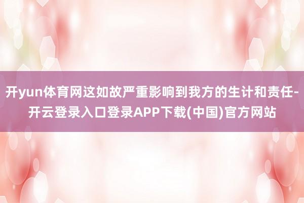 开yun体育网这如故严重影响到我方的生计和责任-开云登录入口登录APP下载(中国)官方网站