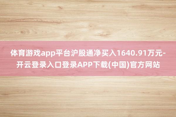 体育游戏app平台沪股通净买入1640.91万元-开云登录入口登录APP下载(中国)官方网站