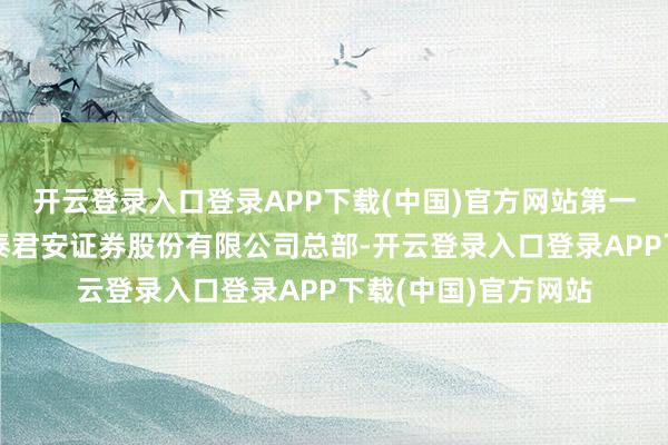 开云登录入口登录APP下载(中国)官方网站第一大买入营业部为国泰君安证券股份有限公司总部-开云登录入口登录APP下载(中国)官方网站