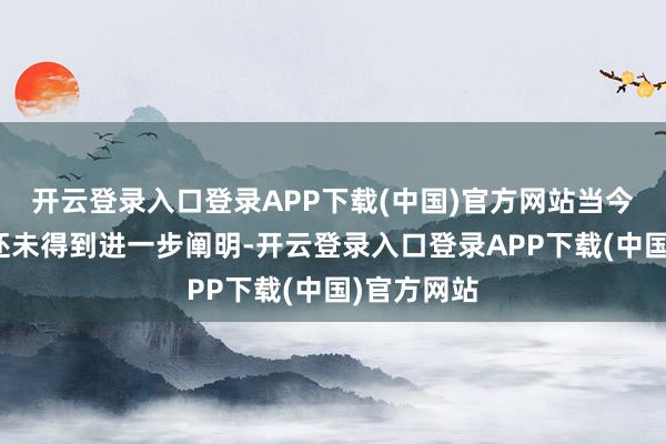 开云登录入口登录APP下载(中国)官方网站当今这一音讯还未得到进一步阐明-开云登录入口登录APP下载(中国)官方网站