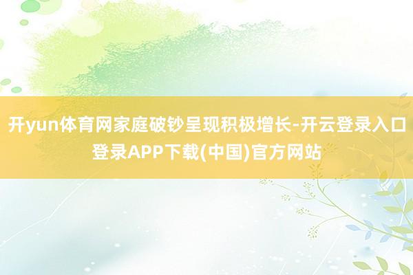 开yun体育网家庭破钞呈现积极增长-开云登录入口登录APP下载(中国)官方网站