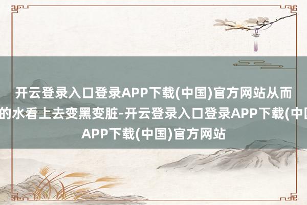 开云登录入口登录APP下载(中国)官方网站从而导致电解后的水看上去变黑变脏-开云登录入口登录APP下载(中国)官方网站