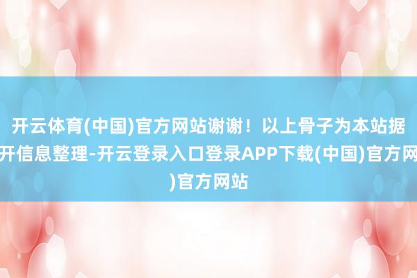 开云体育(中国)官方网站谢谢！以上骨子为本站据公开信息整理-开云登录入口登录APP下载(中国)官方网站