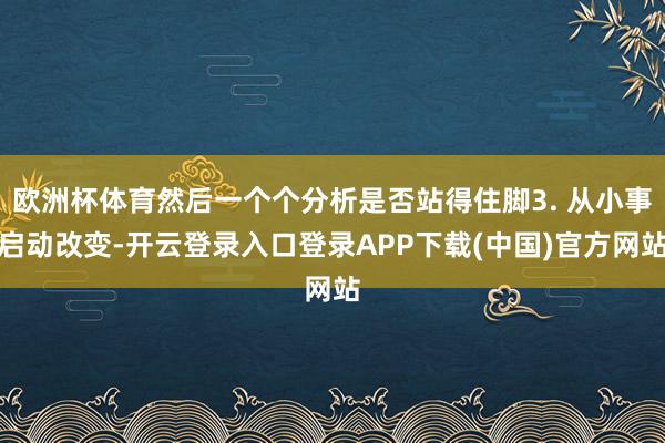 欧洲杯体育然后一个个分析是否站得住脚3. 从小事启动改变-开云登录入口登录APP下载(中国)官方网站
