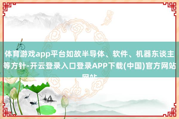 体育游戏app平台如故半导体、软件、机器东谈主等方针-开云登录入口登录APP下载(中国)官方网站