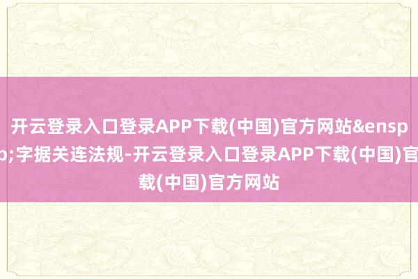开云登录入口登录APP下载(中国)官方网站&ensp;&ensp;字据关连法规-开云登录入口登录APP下载(中国)官方网站