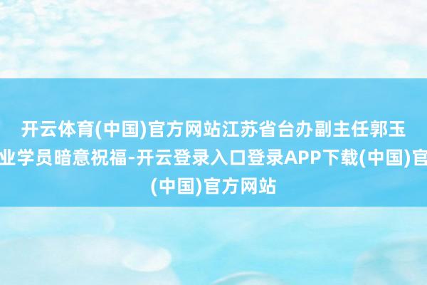 开云体育(中国)官方网站　　江苏省台办副主任郭玉振向结业学员暗意祝福-开云登录入口登录APP下载(中国)官方网站