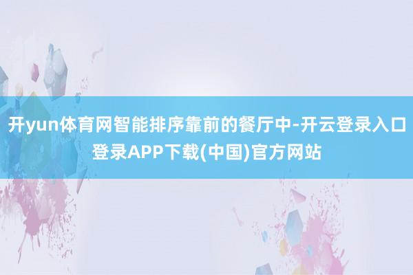 开yun体育网智能排序靠前的餐厅中-开云登录入口登录APP下载(中国)官方网站