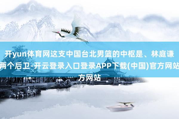 开yun体育网这支中国台北男篮的中枢是、林庭谦两个后卫-开云登录入口登录APP下载(中国)官方网站