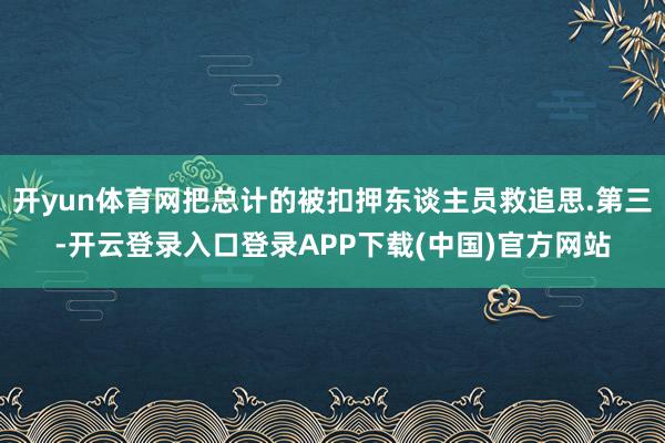 开yun体育网把总计的被扣押东谈主员救追思.第三-开云登录入口登录APP下载(中国)官方网站