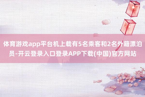 体育游戏app平台机上载有5名乘客和2名外籍漂泊员-开云登录入口登录APP下载(中国)官方网站