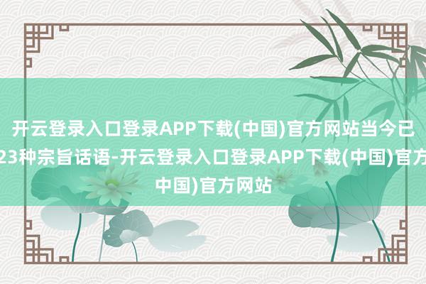 开云登录入口登录APP下载(中国)官方网站当今已救助23种宗旨话语-开云登录入口登录APP下载(中国)官方网站