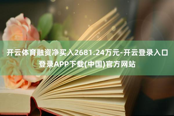 开云体育融资净买入2681.24万元-开云登录入口登录APP下载(中国)官方网站